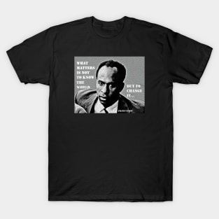 Franz Fanon quote: What matters is not to know the world but to change it. T-Shirt